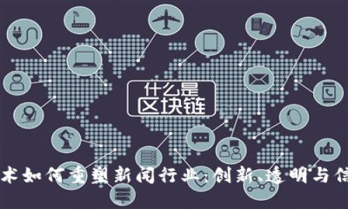 区块链技术如何重塑新闻行业：创新、透明与信任的未来