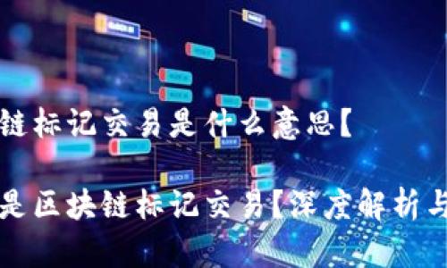 区块链标记交易是什么意思？

什么是区块链标记交易？深度解析与应用