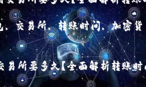 : 从TP钱包转到交易所要多久？全面解析转账时间及影响因素

关键词: TP钱包, 交易所, 转账时间, 加密货币


从TP钱包转到交易所要多久？全面解析转账时间及影响因素