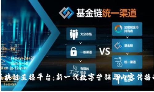 品牌区块链直播平台：新一代数字营销与内容传播的趋势