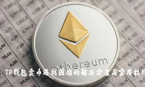: TP钱包卖币遇到困难的解决方案与实用技巧