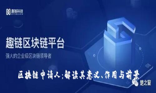 区块链申请人：解读其意义、作用与前景
