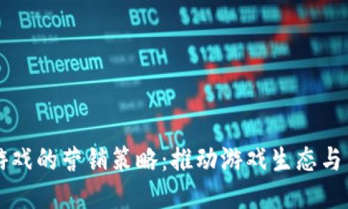 区块链游戏的营销策略：推动游戏生态与用户增长