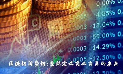  区块链消费链：重新定义商业交易的未来