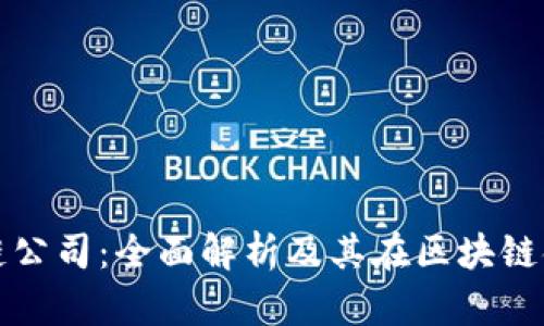 乐享区块链公司：全面解析及其在区块链领域的影响