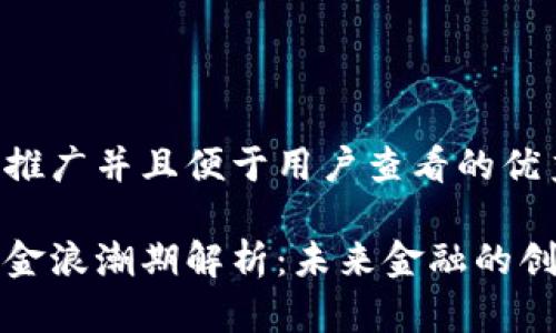 思考一个推广并且便于用户查看的优秀

区块链黄金浪潮期解析：未来金融的创新与挑战