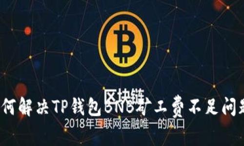 如何解决TP钱包BNB矿工费不足问题？