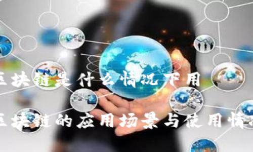 网络区块链是什么情况下用

网络区块链的应用场景与使用情况详解