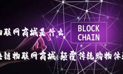 区块链物联网商城是什么

探索区块链物联网商城：颠覆传统购物体验的未来