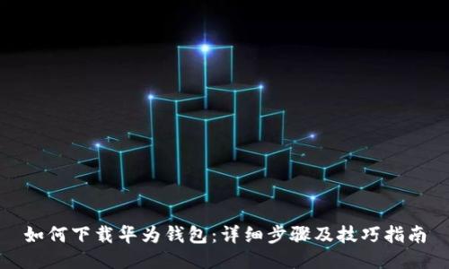 如何下载华为钱包：详细步骤及技巧指南