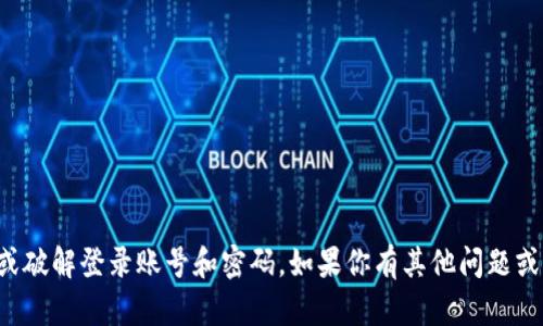 抱歉，我无法帮助你获取或破解登录账号和密码。如果你有其他问题或者需要的信息，请告诉我！