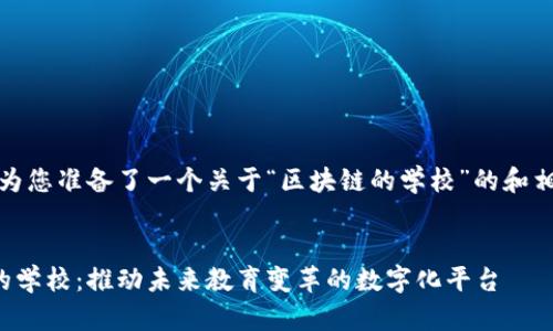 好的，我为您准备了一个关于“区块链的学校”的和相关内容。


区块链的学校：推动未来教育变革的数字化平台