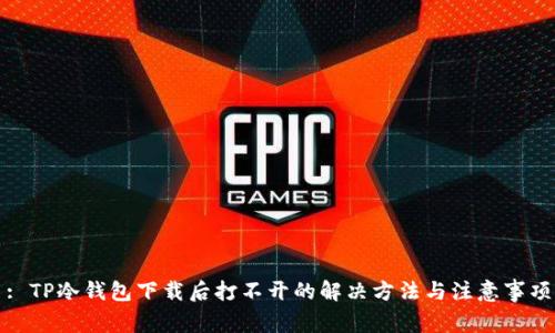 : TP冷钱包下载后打不开的解决方法与注意事项