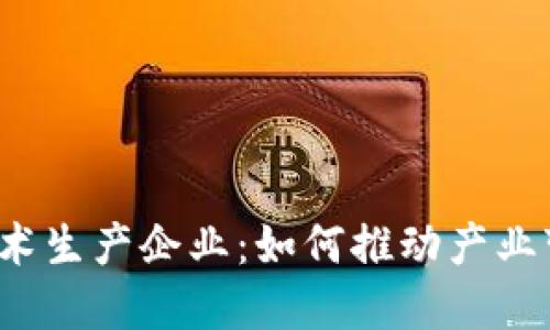  区块链技术生产企业：如何推动产业变革与创新